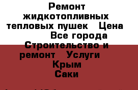 Ремонт жидкотопливных тепловых пушек › Цена ­ 500 - Все города Строительство и ремонт » Услуги   . Крым,Саки